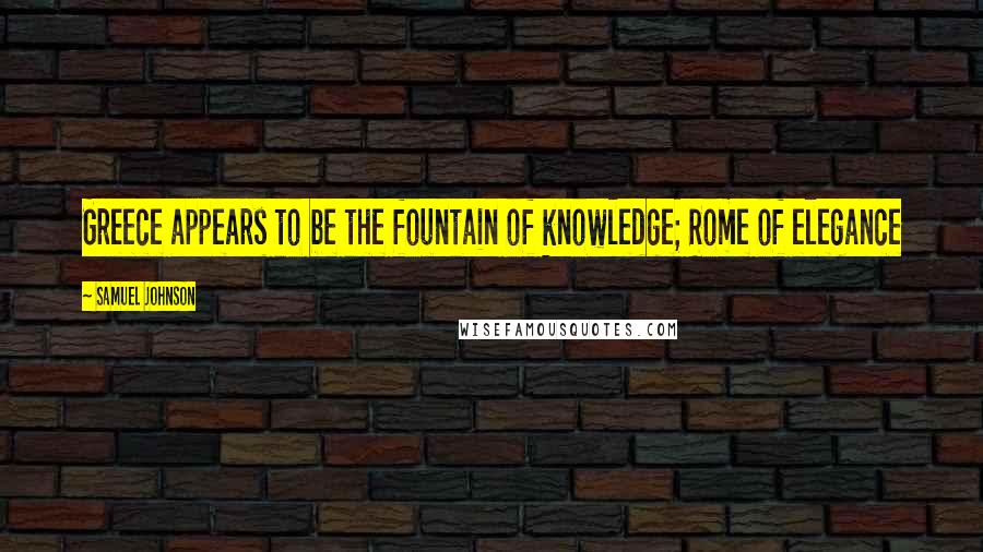 Samuel Johnson Quotes: Greece appears to be the fountain of knowledge; Rome of elegance