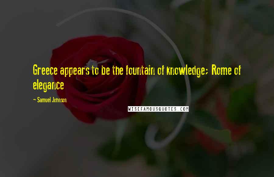 Samuel Johnson Quotes: Greece appears to be the fountain of knowledge; Rome of elegance