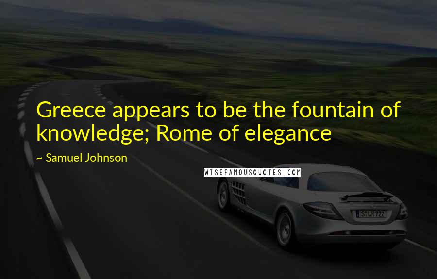 Samuel Johnson Quotes: Greece appears to be the fountain of knowledge; Rome of elegance