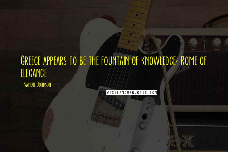 Samuel Johnson Quotes: Greece appears to be the fountain of knowledge; Rome of elegance