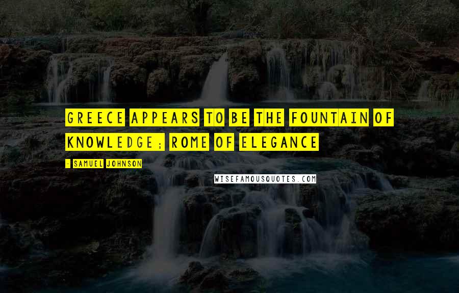 Samuel Johnson Quotes: Greece appears to be the fountain of knowledge; Rome of elegance