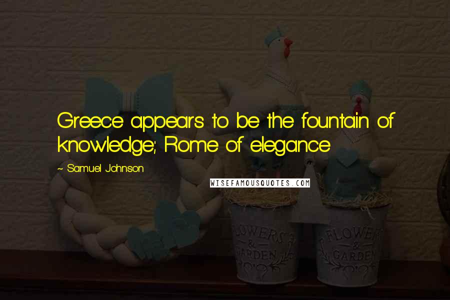Samuel Johnson Quotes: Greece appears to be the fountain of knowledge; Rome of elegance