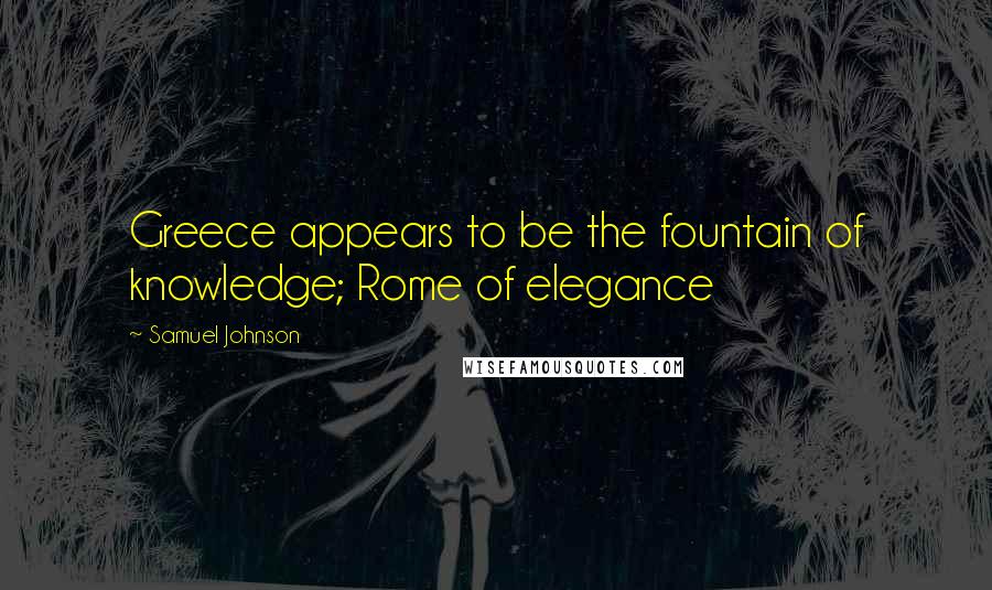 Samuel Johnson Quotes: Greece appears to be the fountain of knowledge; Rome of elegance