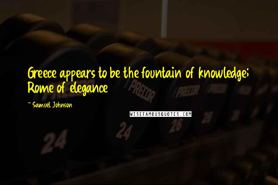 Samuel Johnson Quotes: Greece appears to be the fountain of knowledge; Rome of elegance