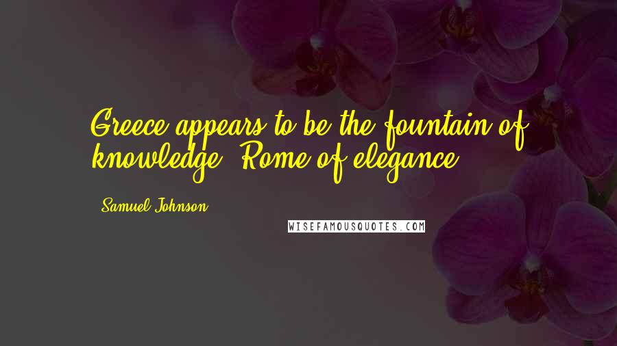 Samuel Johnson Quotes: Greece appears to be the fountain of knowledge; Rome of elegance