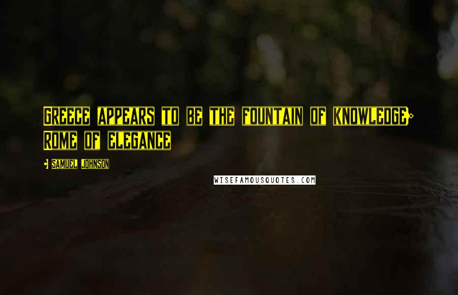 Samuel Johnson Quotes: Greece appears to be the fountain of knowledge; Rome of elegance