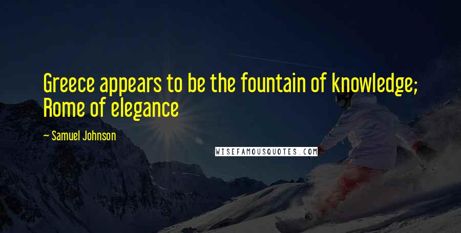 Samuel Johnson Quotes: Greece appears to be the fountain of knowledge; Rome of elegance