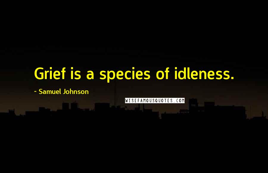 Samuel Johnson Quotes: Grief is a species of idleness.