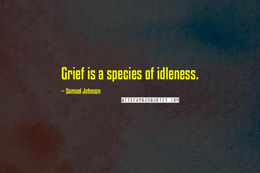 Samuel Johnson Quotes: Grief is a species of idleness.