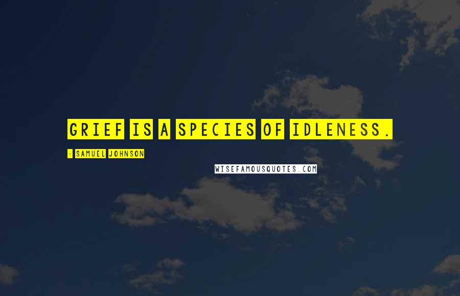 Samuel Johnson Quotes: Grief is a species of idleness.