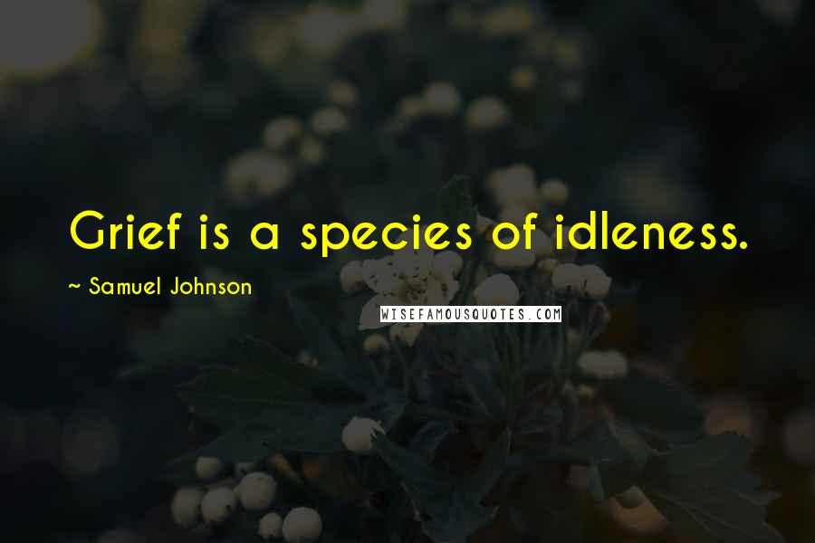 Samuel Johnson Quotes: Grief is a species of idleness.