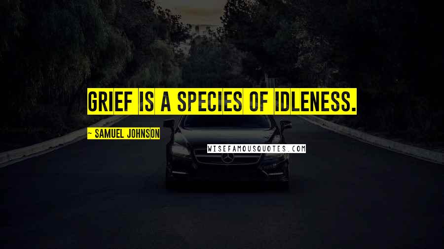 Samuel Johnson Quotes: Grief is a species of idleness.