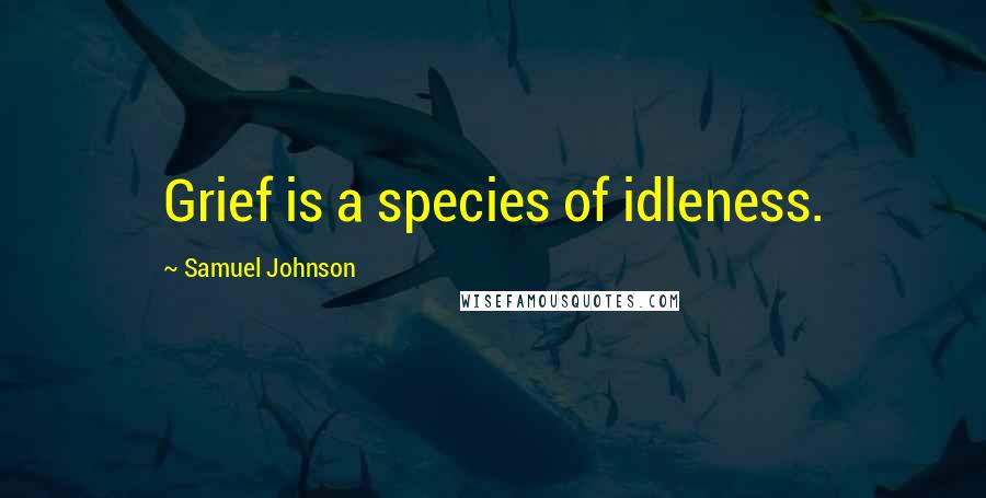 Samuel Johnson Quotes: Grief is a species of idleness.