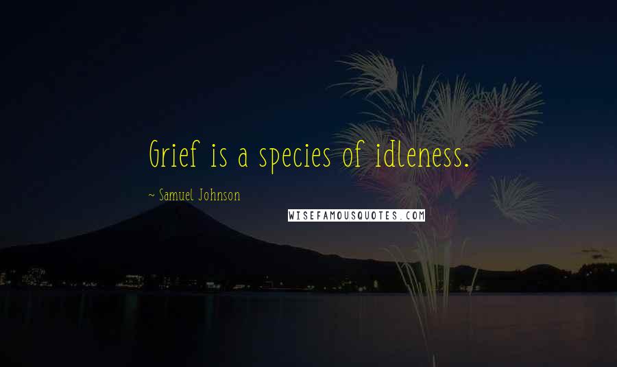 Samuel Johnson Quotes: Grief is a species of idleness.