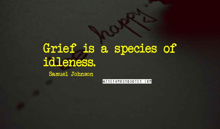 Samuel Johnson Quotes: Grief is a species of idleness.