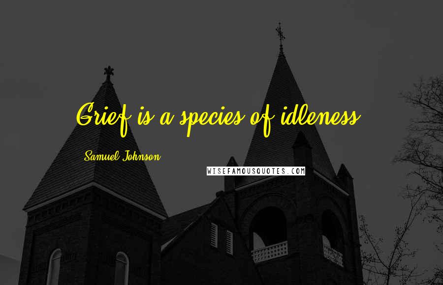 Samuel Johnson Quotes: Grief is a species of idleness.