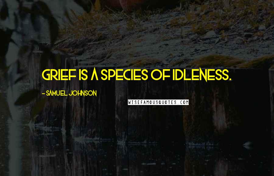 Samuel Johnson Quotes: Grief is a species of idleness.