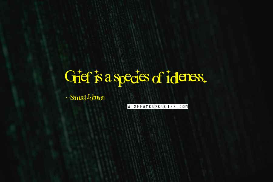 Samuel Johnson Quotes: Grief is a species of idleness.