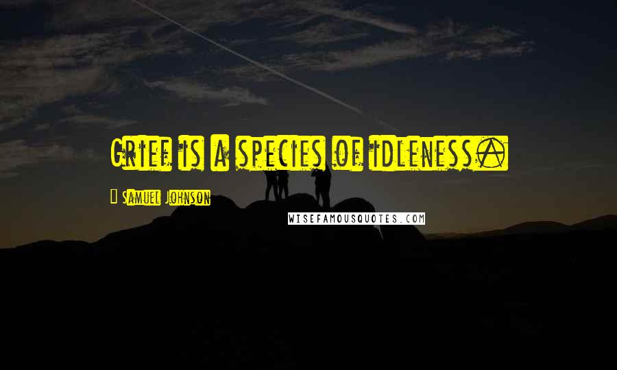 Samuel Johnson Quotes: Grief is a species of idleness.
