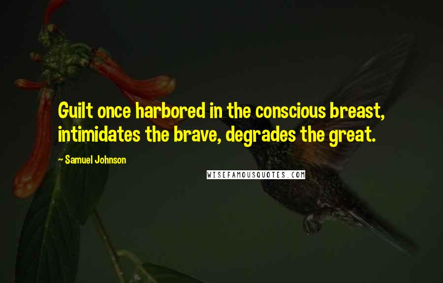 Samuel Johnson Quotes: Guilt once harbored in the conscious breast, intimidates the brave, degrades the great.