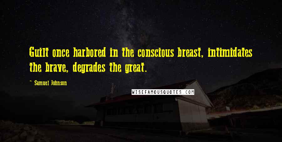 Samuel Johnson Quotes: Guilt once harbored in the conscious breast, intimidates the brave, degrades the great.