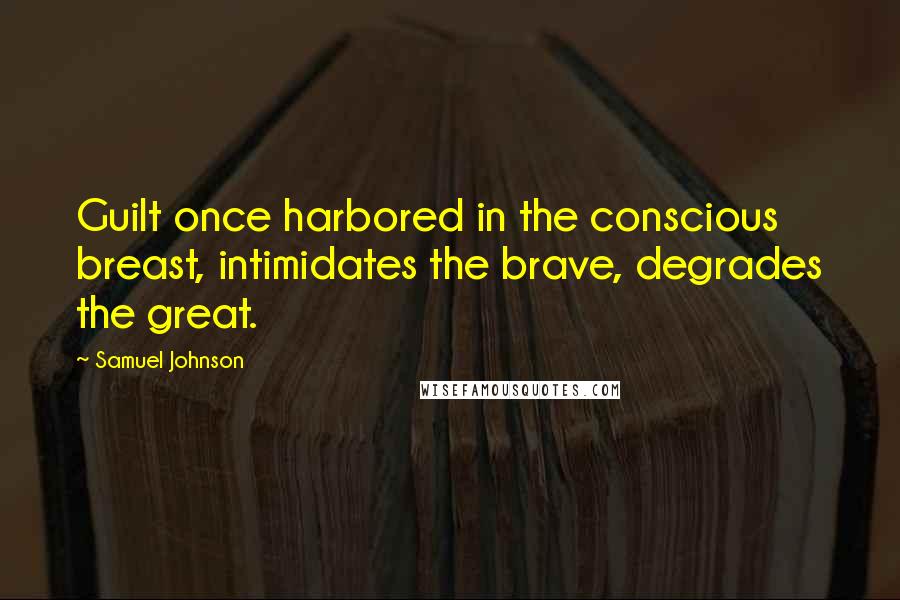 Samuel Johnson Quotes: Guilt once harbored in the conscious breast, intimidates the brave, degrades the great.