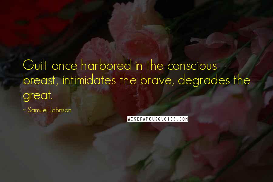 Samuel Johnson Quotes: Guilt once harbored in the conscious breast, intimidates the brave, degrades the great.
