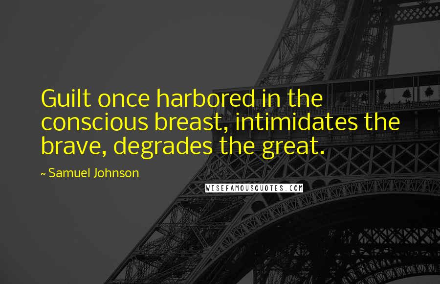 Samuel Johnson Quotes: Guilt once harbored in the conscious breast, intimidates the brave, degrades the great.