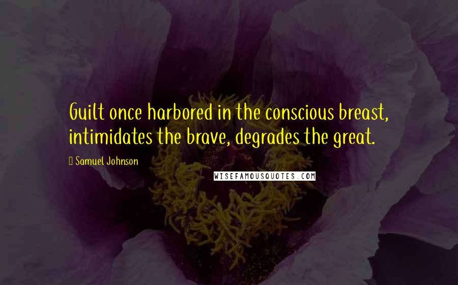 Samuel Johnson Quotes: Guilt once harbored in the conscious breast, intimidates the brave, degrades the great.