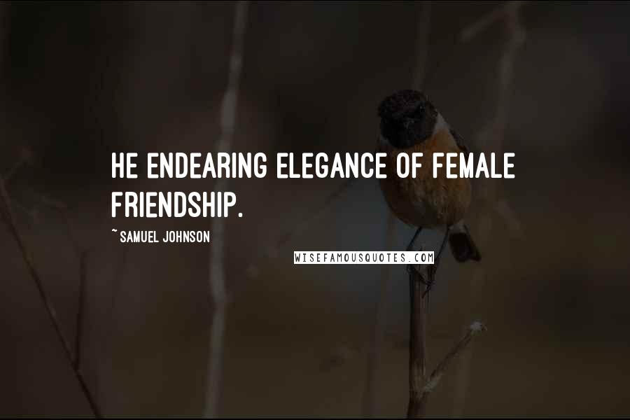 Samuel Johnson Quotes: He endearing elegance of female friendship.
