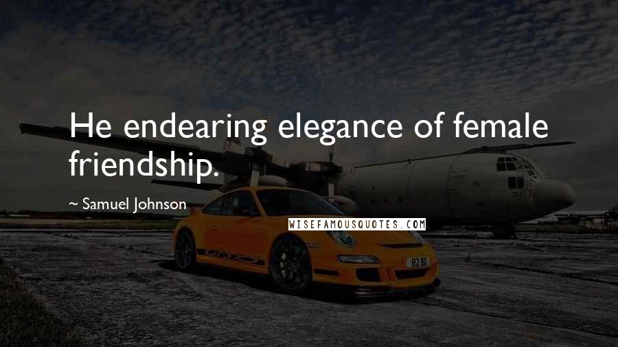 Samuel Johnson Quotes: He endearing elegance of female friendship.