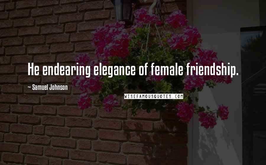 Samuel Johnson Quotes: He endearing elegance of female friendship.
