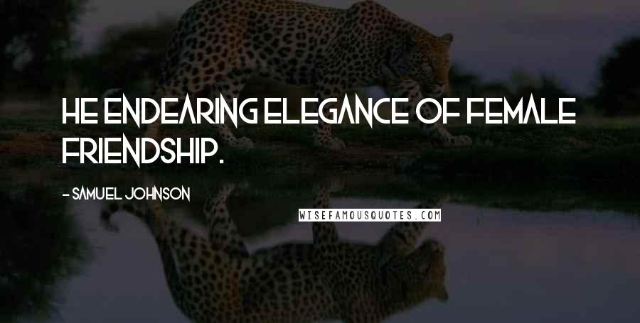 Samuel Johnson Quotes: He endearing elegance of female friendship.