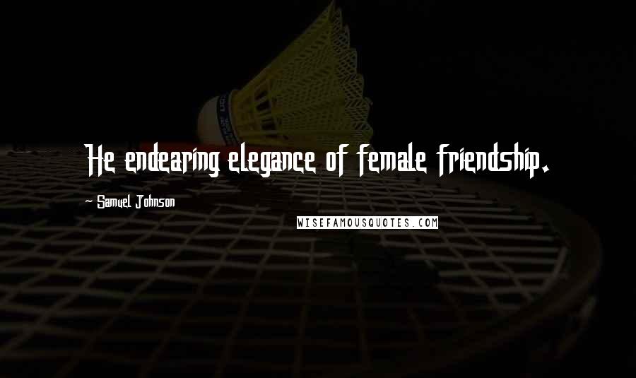 Samuel Johnson Quotes: He endearing elegance of female friendship.