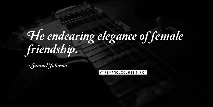Samuel Johnson Quotes: He endearing elegance of female friendship.