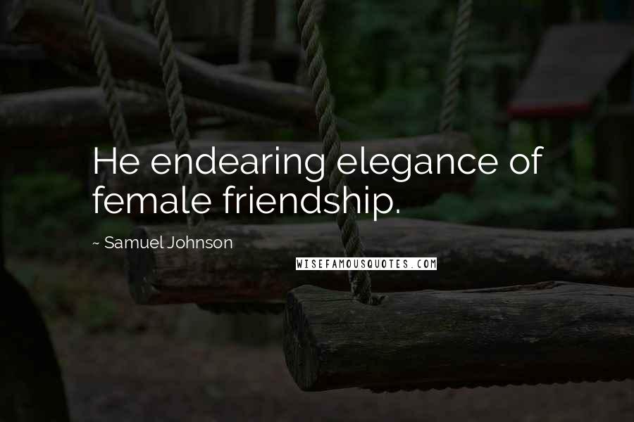 Samuel Johnson Quotes: He endearing elegance of female friendship.