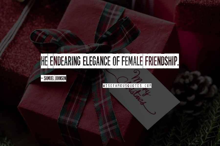 Samuel Johnson Quotes: He endearing elegance of female friendship.