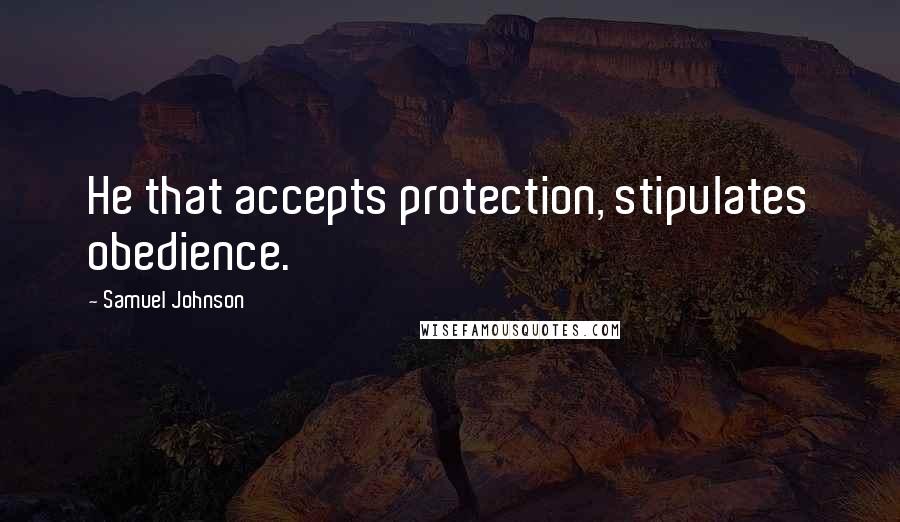 Samuel Johnson Quotes: He that accepts protection, stipulates obedience.