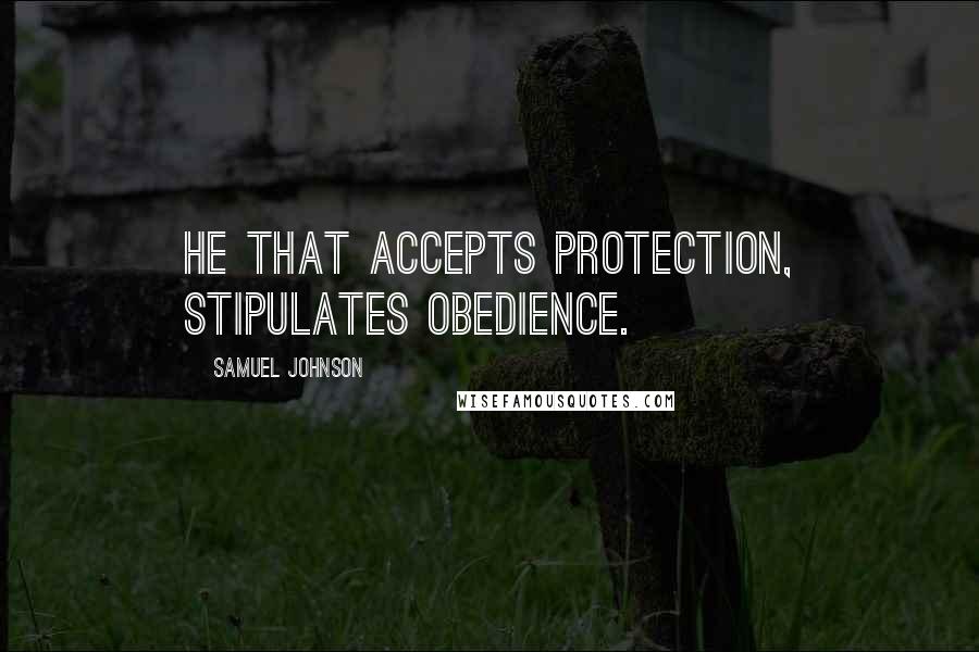 Samuel Johnson Quotes: He that accepts protection, stipulates obedience.