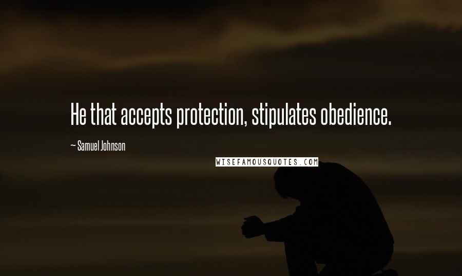 Samuel Johnson Quotes: He that accepts protection, stipulates obedience.