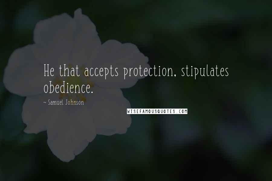 Samuel Johnson Quotes: He that accepts protection, stipulates obedience.