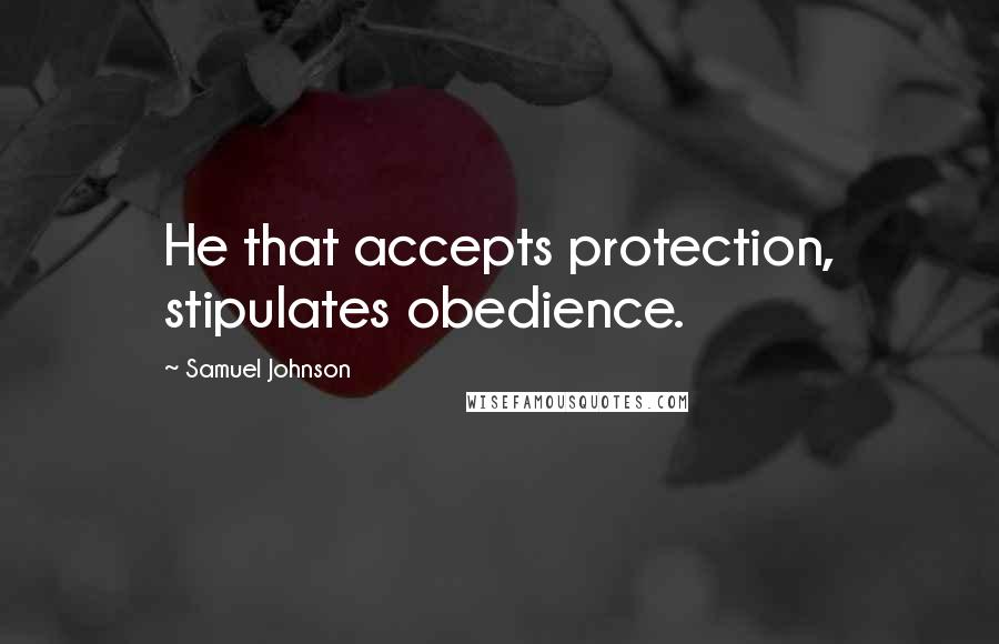 Samuel Johnson Quotes: He that accepts protection, stipulates obedience.