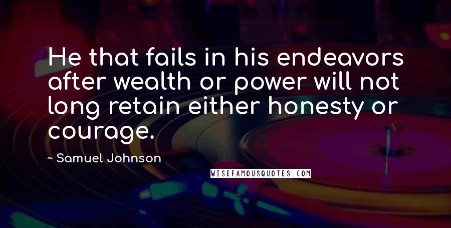 Samuel Johnson Quotes: He that fails in his endeavors after wealth or power will not long retain either honesty or courage.