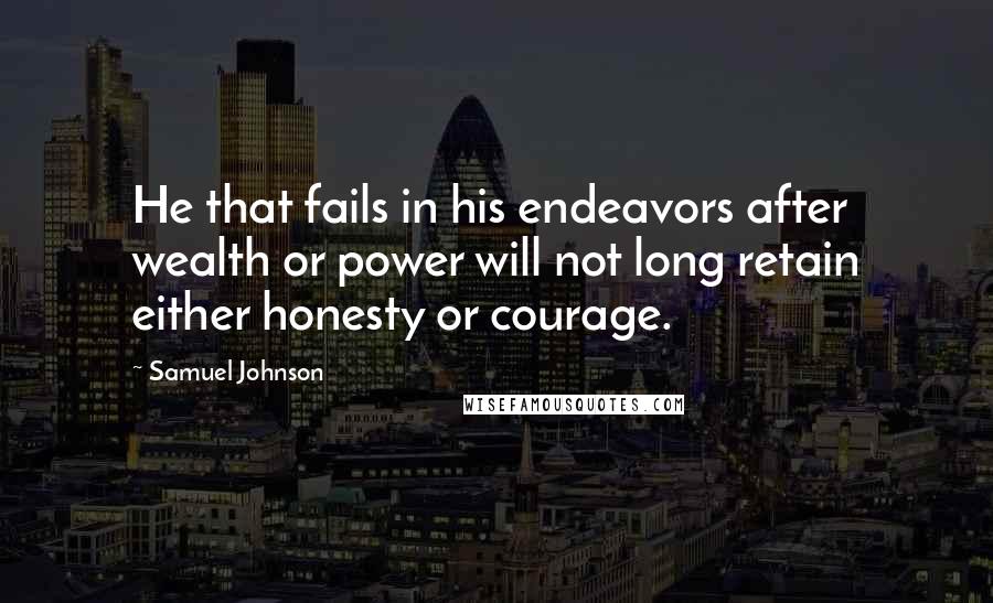 Samuel Johnson Quotes: He that fails in his endeavors after wealth or power will not long retain either honesty or courage.