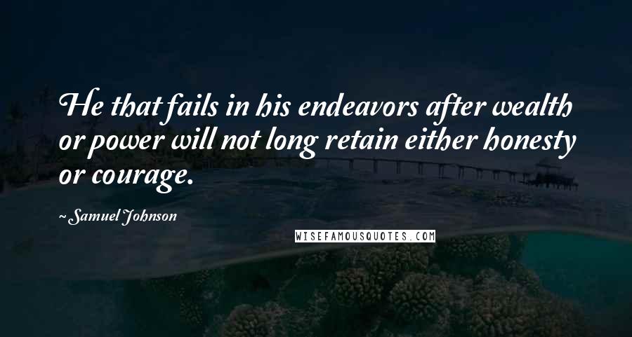 Samuel Johnson Quotes: He that fails in his endeavors after wealth or power will not long retain either honesty or courage.