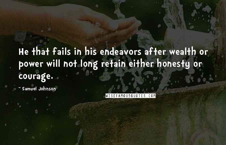 Samuel Johnson Quotes: He that fails in his endeavors after wealth or power will not long retain either honesty or courage.