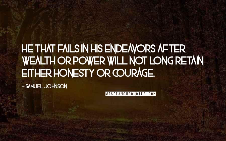 Samuel Johnson Quotes: He that fails in his endeavors after wealth or power will not long retain either honesty or courage.