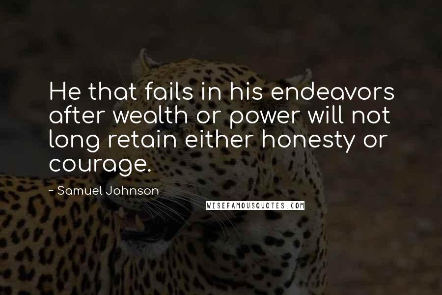 Samuel Johnson Quotes: He that fails in his endeavors after wealth or power will not long retain either honesty or courage.