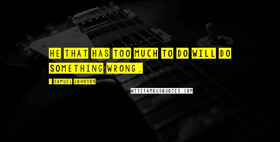 Samuel Johnson Quotes: He that has too much to do will do something wrong.