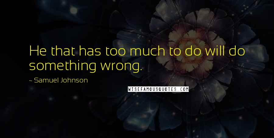 Samuel Johnson Quotes: He that has too much to do will do something wrong.